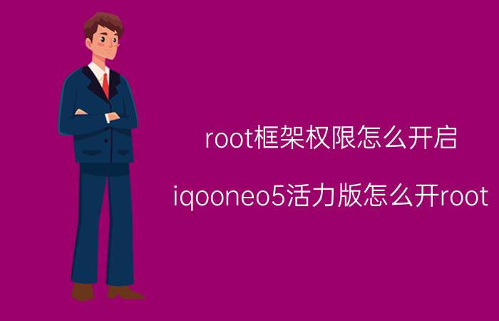 root框架权限怎么开启 iqooneo5活力版怎么开root？